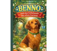 Benno und das Geheimnis des alten Gartens: Ein magisches Kinderbuch über Freundschaft, Mut und Vertrauen im geheimnisvollen Wald Abenteuer für Kinder von 4 bis 12 Jahren zum Vorlesen und Selberlesen
