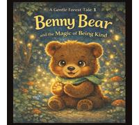 Benny Bear and the Magic of Being Kind: A Gentle Story About Kindness, Courage, and Sharing Joy
