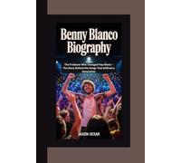 BENNY BLANCO BIOGRAPHY: The Producer Who Changed Pop Music - The Story Behind the Songs That Defined a Generation