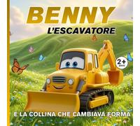 Benny l'escavatore e la collina che cambiava forma: Le Avventure del Cantiere - Libro illustrato per bambini 2-5 anni