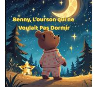 BENNY L'OURSON QUI NE VOULAIT PAS DORMIR: Un conte illustré pour aider les enfants à s'endormir (Les Histoires de Benny)