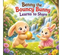 Benny the Bouncy Bunny Learns to Share: A Heartwarming Bedtime Story About Sharing, Kindness, and Friendship for Toddlers Ages 2-5