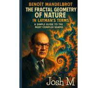 Benoît Mandelbrot's The Fractal Geometry of Nature in Layman's Terms: A Simple Guide to the Most Complex Shapes