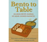 BENTO TO TABLE | An Asian Recipe Journal Of Home-Cooked Favorites: From sushi to noodles, rice bowls and beyond ~ celebrate culture through every bite | Recipe Book