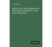 Benton County. Her Organization and Early History, and Memorial Tribute to Her Early Settlers