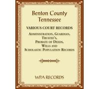 Benton County, Tennessee Various Court Records: Administration, Guardian, Trustee's, Probate of Deeds, Wills and Scholastic Population Records