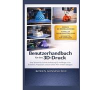 Benutzerhandbuch für den 3D-Druck: Eine Schritt-für-Schritt-Anleitung für Anfänger zum Erstellen, Anpassen und Drucken Ihrer ersten DesignsRowen Kensington