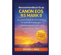 Benutzerhandbuch für die CANON EOS R5 MARK II: Eine einfache Schritt-für-Schritt-Anleitung für optimale Einstellungen, atemberaubende Fotos und professionelle Videos.