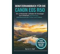 BENUTZERHANDBUCH FÜR DIE CANON EOS R50: Ein umfassender Leitfaden für Einsteiger zum einfachen Aufnehmen atemberaubender Fotos und Videos
