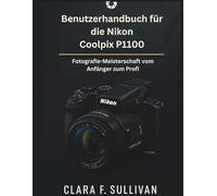 Benutzerhandbuch für die Nikon Coolpix P1100: Fotografie-Meisterschaft vom Anfänger zum Profi