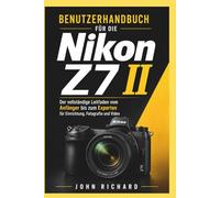 Benutzerhandbuch für die Nikon Z7 II: Der vollständige Leitfaden vom Anfänger bis zum Experten für Einrichtung, Fotografie und Video