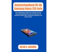 Benutzerhandbuch für die Samsung Galaxy S25-Serie: Das vollständige Handbuch zur perfekten Nutzung Ihres Samsung Galaxy S25, S25+ und S25 Ultra mit Schritt-für-Schritt-Tipps, versteckten Funktionen un