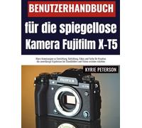 Benutzerhandbuch für die spiegellose Kamera Fujifilm X-T5: Klare Anweisungen zu Einrichtung, Belichtung, Fokus und Farbe für Kreative, die ... bei Standbildern und Videos erzielen möchten.