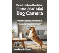 BENUTZERHANDBUCH FÜR FURBO 360° MINI DOG CAMERA: Die komplette Anleitung für Haustierbesitzer mit Schritt- für-Schritt-Anweisungen zur Behebung von WiFi- Problemen, Verwaltung von Nanny-Abonnements