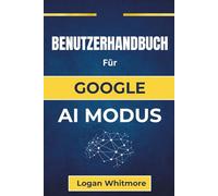BENUTZERHANDBUCH Für GOOGLE AI MODUS: Schöpfen Sie das volle Potenzial von KI-Tools aus und entdecken Sie, wie Sie alltägliche Aufgaben einfacher, ... können, damit sie zu Ihrem Lebensstil passen