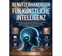 Benutzerhandbuch für künstliche Intelligenz: Schritt-für-Schritt-Anleitung zum Verständnis von KI, zum Verfassen besserer Aufgabenstellungen, zur ... Anwendung im Berufsleben und im Geschäftsle