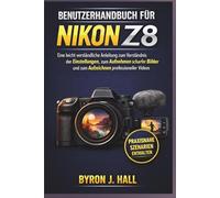 BENUTZERHANDBUCH FÜR NIKON Z8: Eine leicht verständliche Anleitung zum Verständnis der Einstellungen, zum Aufnehmen scharfer Bilder und zum Aufzeichnen professioneller Videos
