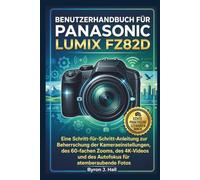 BENUTZERHANDBUCH FÜR PANASONIC LUMIX FZ82D: Eine Schritt-für-Schritt-Anleitung zur Beherrschung der Kameraeinstellungen, des 60-fachen Zooms, des 4K-Videos und des Autofokus für atemberaubende Fotos