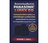 Benutzerhandbuch für Panasonic Lumix S9: Einsteigerfreundliches Handbuch, um die Einstellungen zu beherrschen, atemberaubende Fotos aufzunehmen und mit Zuversicht hochwertige Videos zu drehen