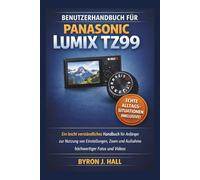 Benutzerhandbuch für Panasonic Lumix TZ99: Ein leicht verständliches Handbuch für Anfänger zur Nutzung von Einstellungen, Zoom und Aufnahme hochwertiger Fotos und Videos