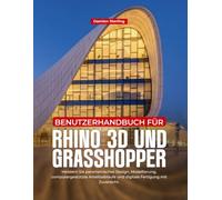 BENUTZERHANDBUCH FÜR RHINO 3D UND GRASSHOPPER: Meistern Sie parametrisches Design, Modellierung, computergestützte Arbeitsabläufe und digitale Fertigung mit Zuversicht