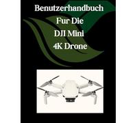 Benutzerhandbuch fur die DJI Mini 4K-Drohne: Ein umfassendes und detailliertes Handbuch für Fotografen und Kreative für Anfänger und Fortgeschrittene, Tipps zur Fehlerbehebung und Erläuterung