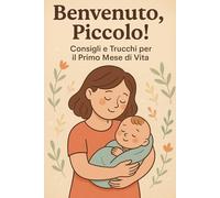 Benvenuto, Piccolo!: Consigli e Trucchi per il Primo Mese di Vita