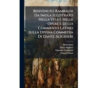 Benvenuto Rambaldi Da Imola Illustrato Nella Vita E Nelle Opere E Di Lui Commento Latino Sulla Divina Commedia Di Dante Alighieri