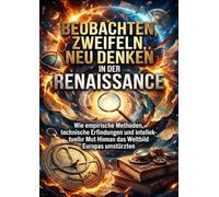 Beobachten, Zweifeln, Neu Denken in der Renaissance: Wie empirische Methoden, technische Erfindungen und intellektueller Mut das Weltbild Europas umstürzten