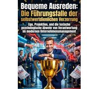 Bequeme Ausreden: Die Führungsfalle der selbstwertdienlichen Verzerrung: Ego, Projektion, und die toxische psychologische Abwehr von Verantwortung im modernen Unternehmensmanagement