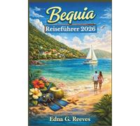 BEQUIA Reiseführer 2026: Ein Insider-Guide zu Stränden, Sehenswürdigkeiten, Geheimtipps, kulturellen Erlebnissen und Abenteuern für einen entspannten Inselurlaub auf Bequia