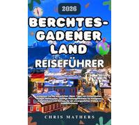BERCHTESGADENER LAND REISEFÜHRER 2026: Entdecken Sie die bayerischen Alpen: Tipps von Einheimischen, Budget-Reiserouten, wichtige Planungshinweise für ... unvergessliches Erlebnis in Süddeutschland.