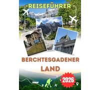 BERCHTESGADENER LAND REISEFÜHRER 2026: Vom Königssee bis zum Kehlsteinhaus - entdecken Sie Bayerns spektakulärste Alpenregion mit Bergwanderungen, ... Stätten, Kurorten und wertvollen Reisetipps