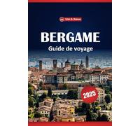 Bergame Guide De Voyage 2025: Découvrez les principales attractions, les choses à faire, les restaurants, les conseils essentiels et les expériences locales dans la ville de Lombardie
