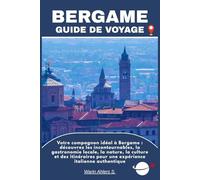 BERGAME GUIDE DE VOYAGE: Votre compagnon idéal à Bergame : découvrez les incontournables, la gastronomie locale, la nature, la culture et des itinéraires pour une expérience italienne authentique