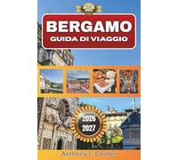 BERGAMO GUIDA DI VIAGGIO 2026-2027: Il centro storico di Milano, la cultura gastronomica locale, passeggiate panoramiche e facili gite di un giorno da Milano.