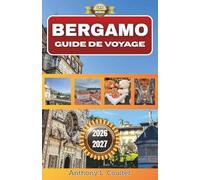 BERGAMO GUIDE DE VOYAGE 2026-2027: La vieille ville historique d'Italie, sa gastronomie locale, ses promenades pittoresques et ses excursions d'une journée faciles au départ de Milan