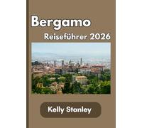 Bergamo Reiseführer 2026: Ihr unverzichtbarer Reiseführer für Bergamo 2026: Geschichte, Kultur, Sehenswürdigkeiten, Reiserouten und authentische italienische Erlebnisse