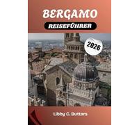 BERGAMO REISEFÜHRER 2026: Ihr vollständiger Reiseführer zur Kulturhauptstadt der Lombardei - Historische Stätten, Küche und Tagesausflüge zum Comer See