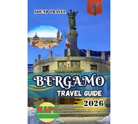 BERGAMO TRAVEL GUIDE 2026: Bergamo Travel Guide 2026: Insider Tips, Hidden Treasures & Authentic Italian Experiences for First-Time and Seasoned Travelers
