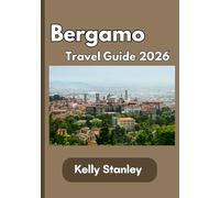 Bergamo Travel Guide 2026: Your Essential Travel Guide to Bergamo 2026: History, Culture, Attractions, Itineraries, and Authentic Italian Experiences