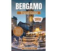 BERGAMO TRAVEL GUIDE 2026: Your Ultimate Insider’s Guide to Explore Iconic Landmarks, Hidden Gems, Riverside Adventures, Culinary Delights, Family-Friendly Activities, and Expert Travel Tips