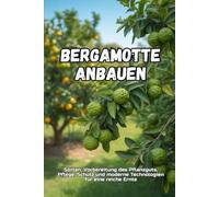 Bergamotte anbauen: Ein vollständiger Leitfaden zum Anbau von Bergamotte: von der Sortenwahl und Bodenvorbereitung bis hin zur Pflege, Ernte und modernen Technologien für einen hohen Ertrag.