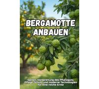 Bergamotte anbauen: Ein vollständiger Leitfaden zum Anbau von Bergamotte: von der Sortenwahl und Bodenvorbereitung bis hin zur Pflege, Ernte und modernen Technologien für einen hohen Ertrag.