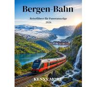 Bergen-Bahn Reiseführer für Panoramazüge 2026: Ein Reiseführer für Erstbesucher in Norwegen: Bahnstrecke Oslo-Bernberg, Flåm-Verbindung, ... Hotels und landschaftlich reizvolle Routen