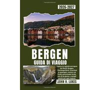 BERGEN GUIDA DI VIAGGIO 2026-2027: Esplora la capitale norvegese dei fiordi: Bryggen, l'Hardangerfjord, escursioni in montagna, crociere sui fiordi, ... giorno e consigli pratici per ogni stagione
