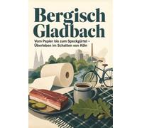 Bergisch Gladbach: Vom Papier bis zum Speckgürtel - Überleben im Schatten von Köln. Das perfekte Geschenk für Einheimische & Zugezogene