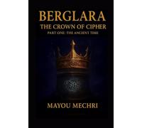 Berglara: The Crown of the Cipher Part One - The Ancient Time: Part One - The Ancient Time (A Fantasy Saga of Prophecy, Betrayal, and Hidden Destiny)