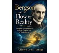 Bergson and the Flow of Reality: Duration, Consciousness, and the Creative Life of the Universe (The Architects of the Unknown: Scientists' Hidden Mystical Beliefs Revealed)