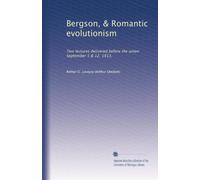 Bergson, & Romantic evolutionism: Two lectures delivered before the union September 5 & 12, 1913,